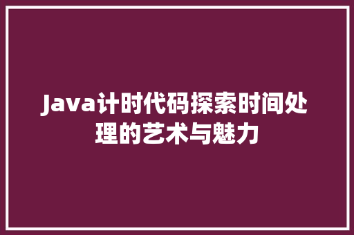 Java计时代码探索时间处理的艺术与魅力