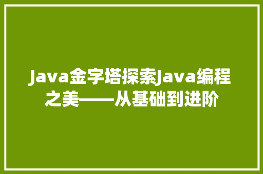 Java金字塔探索Java编程之美——从基础到进阶