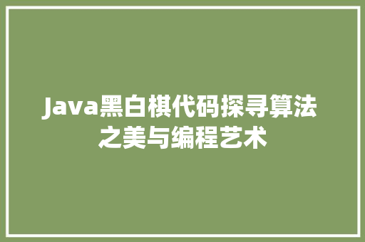 Java黑白棋代码探寻算法之美与编程艺术