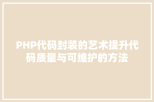 PHP代码封装的艺术提升代码质量与可维护的方法  第1张