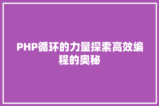 PHP循环的力量探索高效编程的奥秘