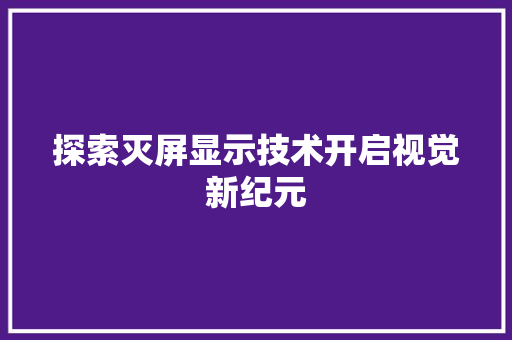探索灭屏显示技术开启视觉新纪元