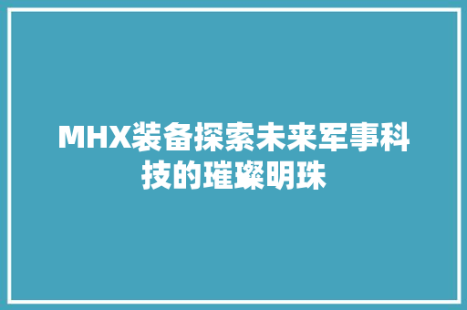 MHX装备探索未来军事科技的璀璨明珠
