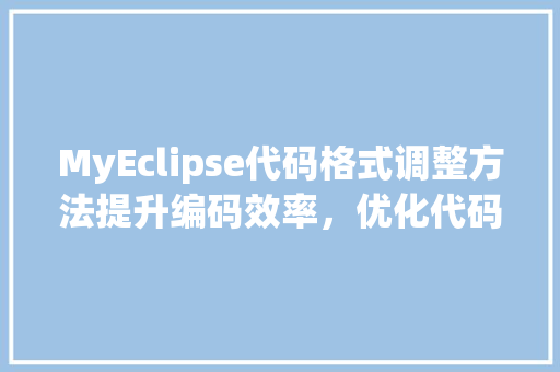 MyEclipse代码格式调整方法提升编码效率，优化代码质量