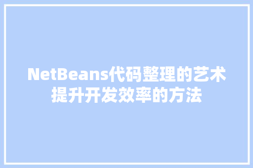 NetBeans代码整理的艺术提升开发效率的方法