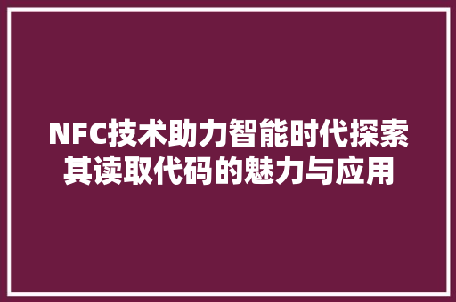 NFC技术助力智能时代探索其读取代码的魅力与应用  第1张