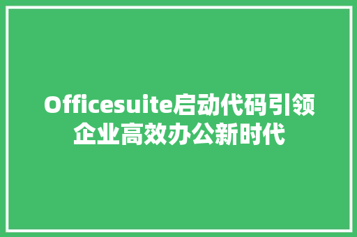 Officesuite启动代码引领企业高效办公新时代
