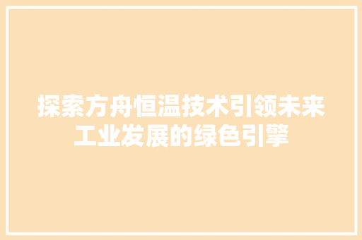 探索方舟恒温技术引领未来工业发展的绿色引擎