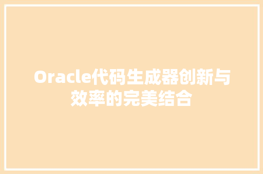 Oracle代码生成器创新与效率的完美结合