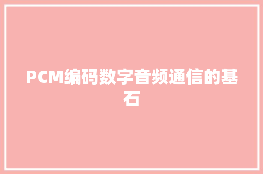 PCM编码数字音频通信的基石  第1张