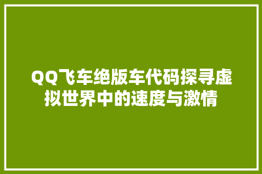QQ飞车绝版车代码探寻虚拟世界中的速度与激情