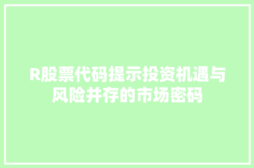 R股票代码提示投资机遇与风险并存的市场密码