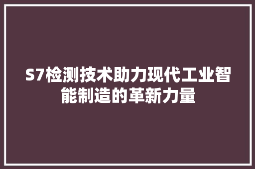 S7检测技术助力现代工业智能制造的革新力量