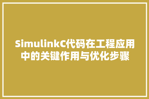 SimulinkC代码在工程应用中的关键作用与优化步骤