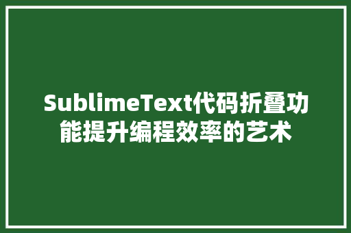 SublimeText代码折叠功能提升编程效率的艺术