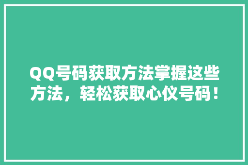 QQ号码获取方法掌握这些方法，轻松获取心仪号码！
