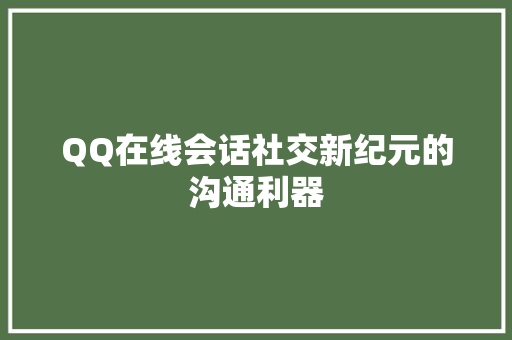 QQ在线会话社交新纪元的沟通利器