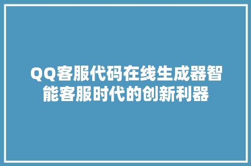 QQ客服代码在线生成器智能客服时代的创新利器  第1张