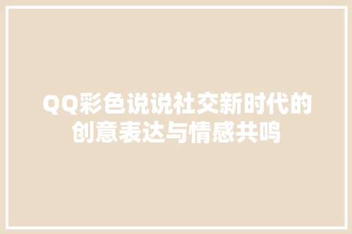 QQ彩色说说社交新时代的创意表达与情感共鸣