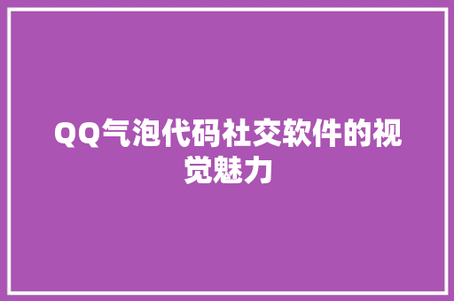 QQ气泡代码社交软件的视觉魅力