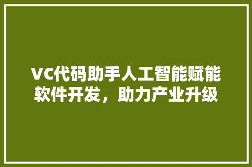 VC代码助手人工智能赋能软件开发，助力产业升级