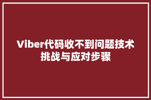 Viber代码收不到问题技术挑战与应对步骤