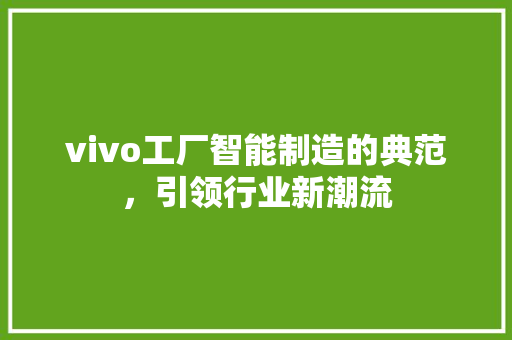 vivo工厂智能制造的典范，引领行业新潮流