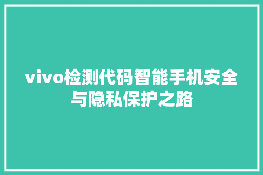 vivo检测代码智能手机安全与隐私保护之路