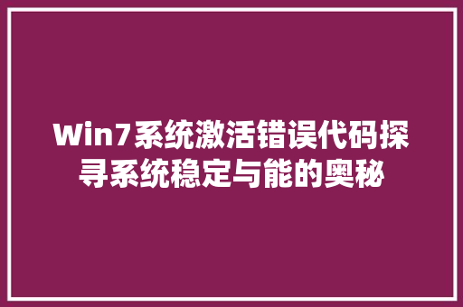 Win7系统激活错误代码探寻系统稳定与能的奥秘