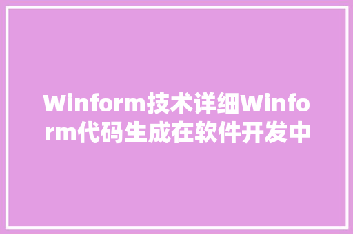 Winform技术详细Winform代码生成在软件开发中的应用与方法