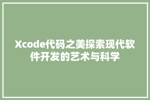 Xcode代码之美探索现代软件开发的艺术与科学