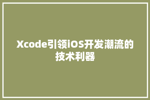 Xcode引领iOS开发潮流的技术利器