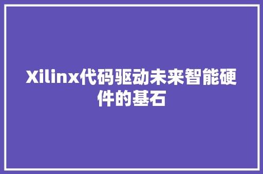 Xilinx代码驱动未来智能硬件的基石