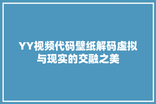 YY视频代码壁纸解码虚拟与现实的交融之美