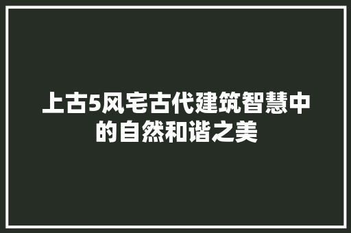 上古5风宅古代建筑智慧中的自然和谐之美