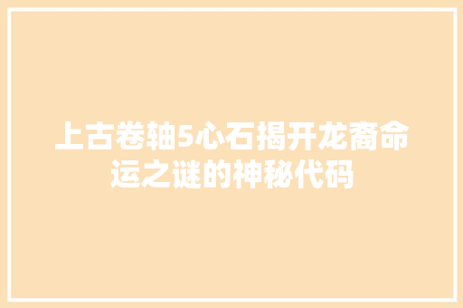 上古卷轴5心石揭开龙裔命运之谜的神秘代码