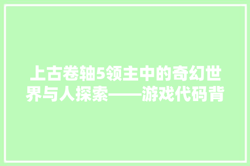 上古卷轴5领主中的奇幻世界与人探索——游戏代码背后的文化内涵