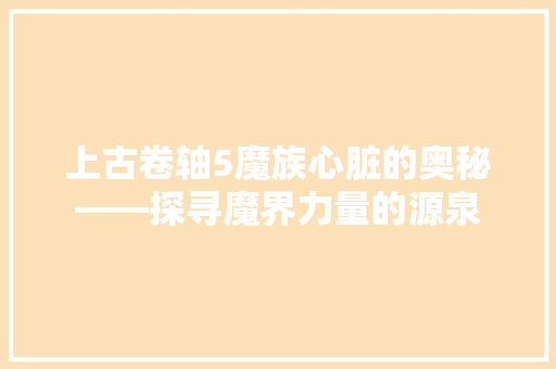 上古卷轴5魔族心脏的奥秘——探寻魔界力量的源泉