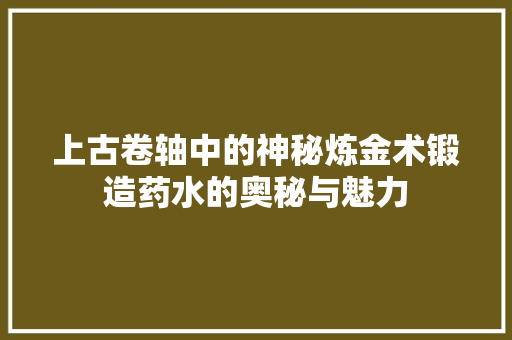 上古卷轴中的神秘炼金术锻造药水的奥秘与魅力