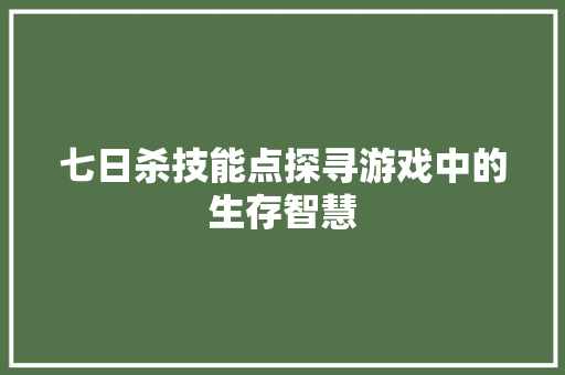 七日杀技能点探寻游戏中的生存智慧