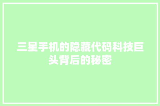 三星手机的隐藏代码科技巨头背后的秘密  第1张