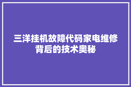 三洋挂机故障代码家电维修背后的技术奥秘