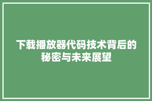 下载播放器代码技术背后的秘密与未来展望