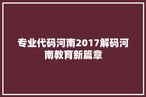 专业代码河南2017解码河南教育新篇章