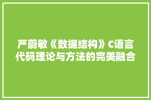 严蔚敏《数据结构》C语言代码理论与方法的完美融合