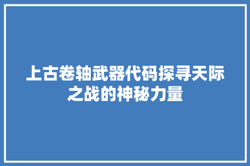 上古卷轴武器代码探寻天际之战的神秘力量