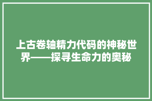 上古卷轴精力代码的神秘世界——探寻生命力的奥秘