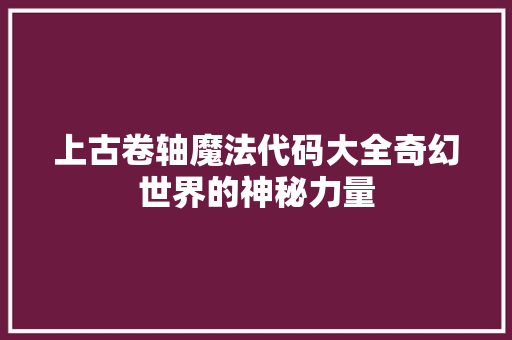 上古卷轴魔法代码大全奇幻世界的神秘力量