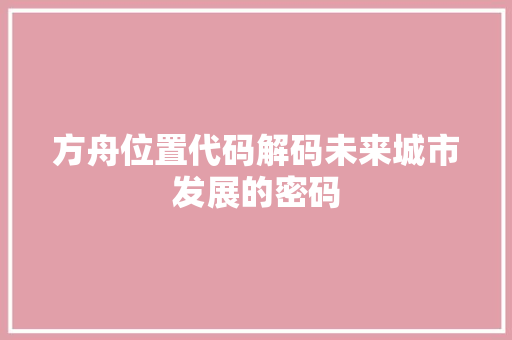 方舟位置代码解码未来城市发展的密码
