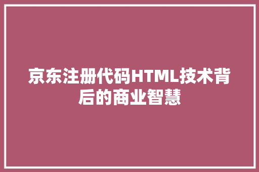 京东注册代码HTML技术背后的商业智慧